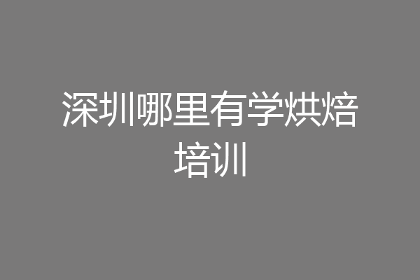深圳哪里有学烘焙培训