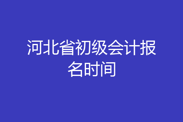 河北省初级会计报名时间