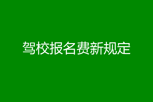 驾校报名费新规定