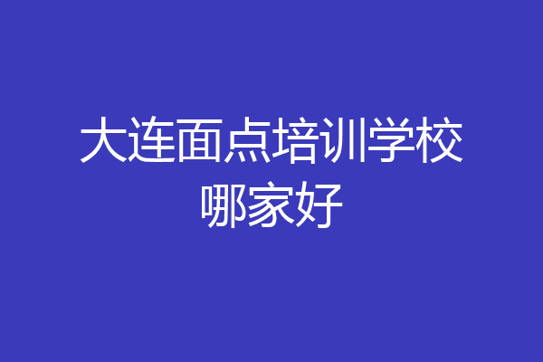大连面点培训学校哪家好