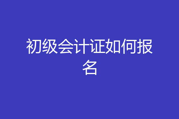 初级会计证如何报名