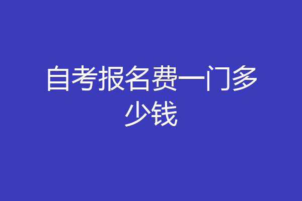自考报名费一门多少钱