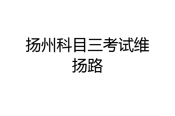 扬州科目三考试维扬路