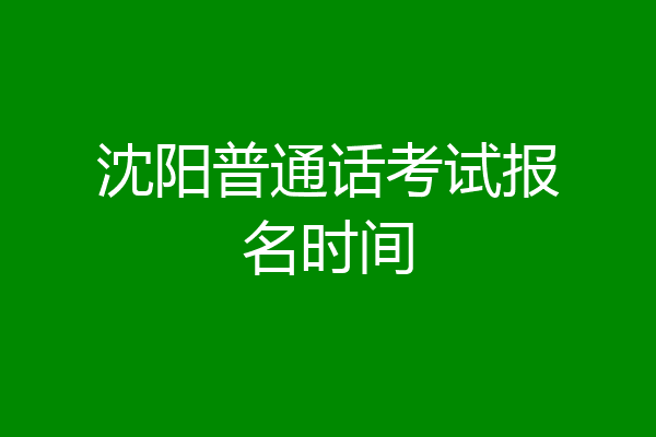 沈阳普通话考试报名时间
