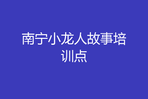 南宁小龙人故事培训点