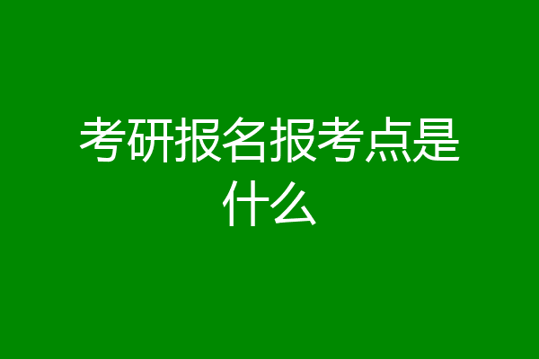 考研报名报考点是什么