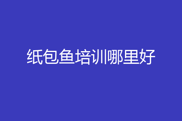 纸包鱼培训哪里好