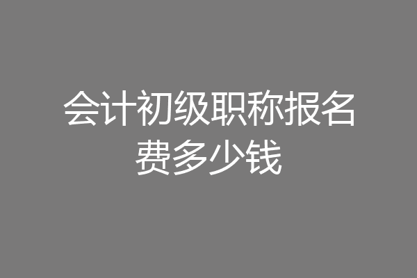会计初级职称报名费多少钱