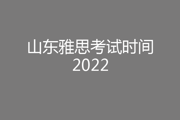 山东雅思考试时间2022
