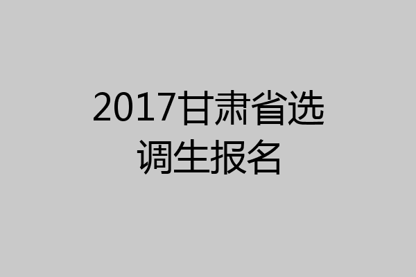 2017甘肃省选调生报名