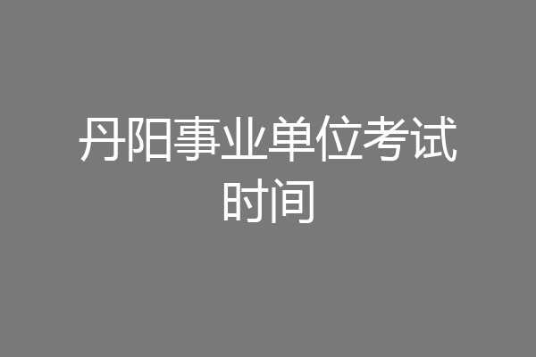 丹阳事业单位考试时间