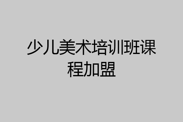 少儿美术培训班课程加盟