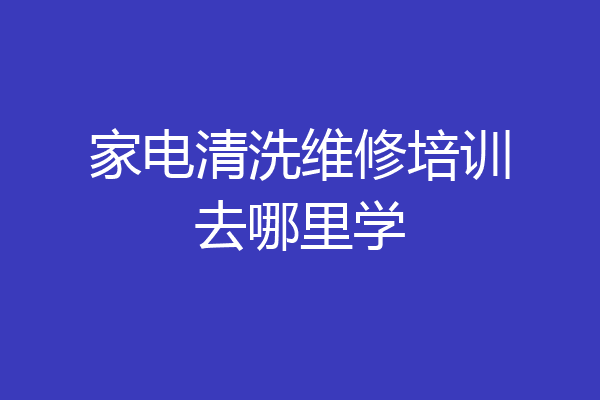 家电清洗维修培训去哪里学