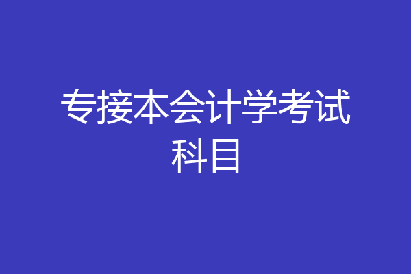 专接本会计学考试科目