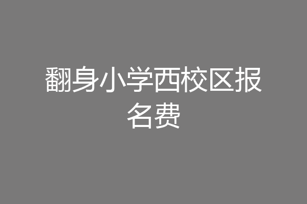 翻身小学西校区报名费