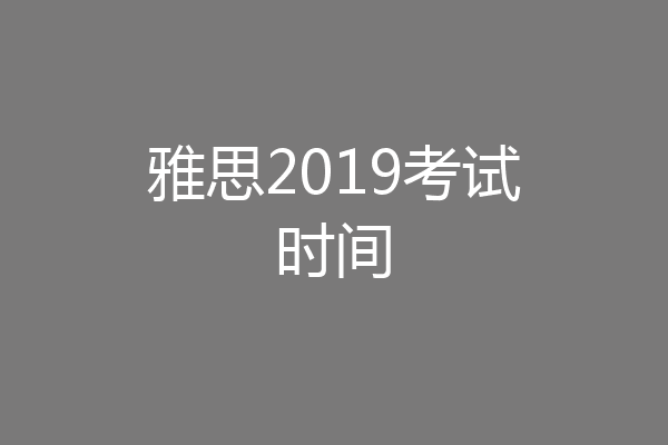 雅思2019考试时间