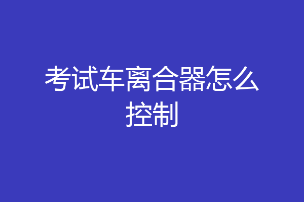 考试车离合器怎么控制