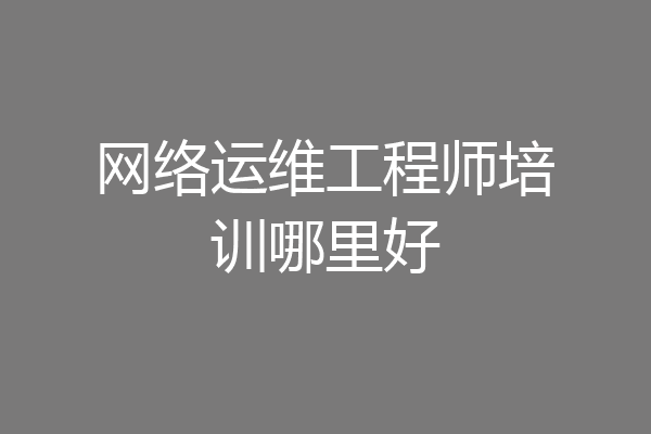 网络运维工程师培训哪里好