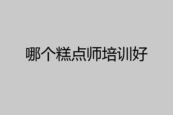 哪个糕点师培训好