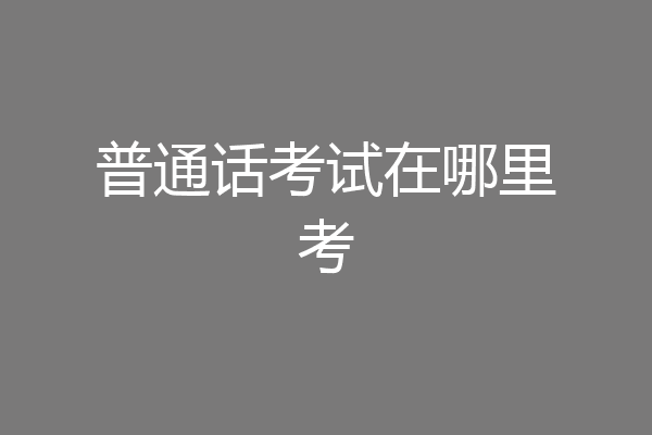 普通话考试在哪里考