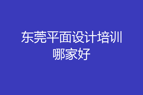 东莞平面设计培训哪家好