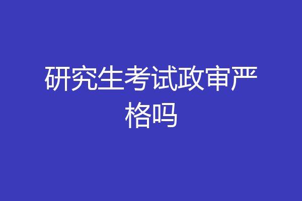 研究生考试政审严格吗