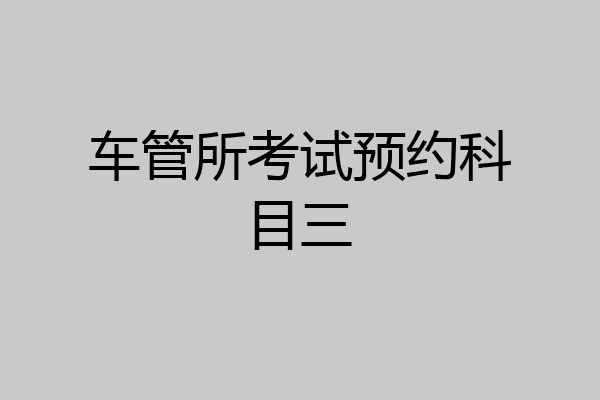 车管所考试预约科目三