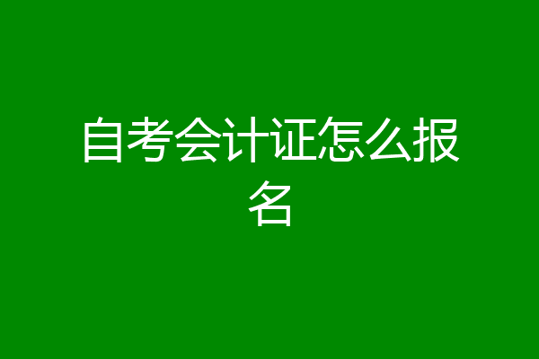 自考会计证怎么报名