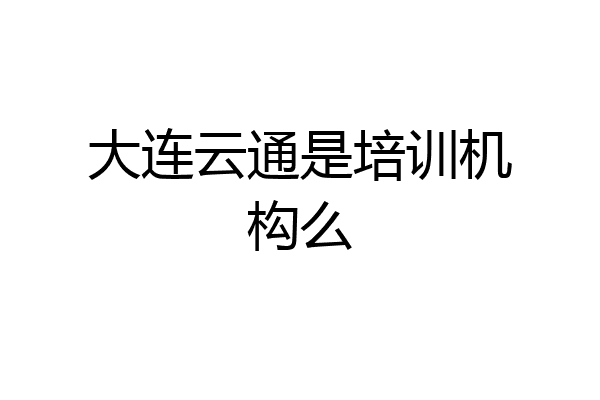 大连云通是培训机构么