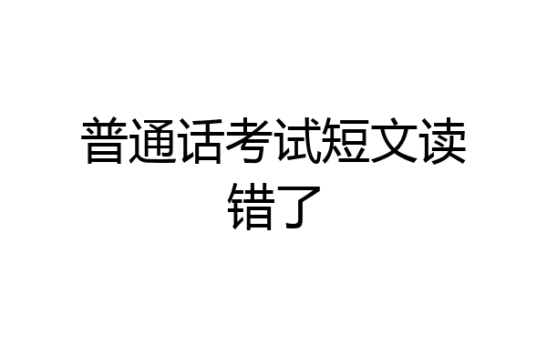 普通话考试短文读错了
