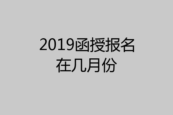 2019函授报名在几月份