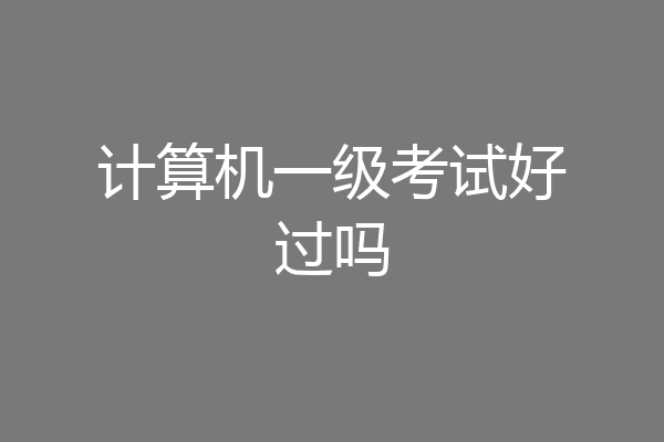 计算机一级考试好过吗