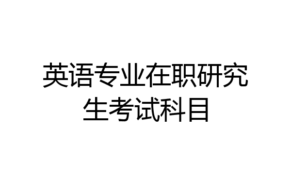 英语专业在职研究生考试科目