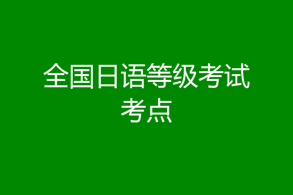 全国日语等级考试考点