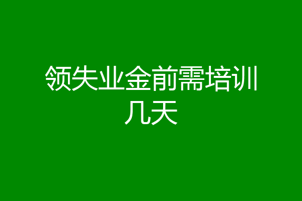 领失业金前需培训几天