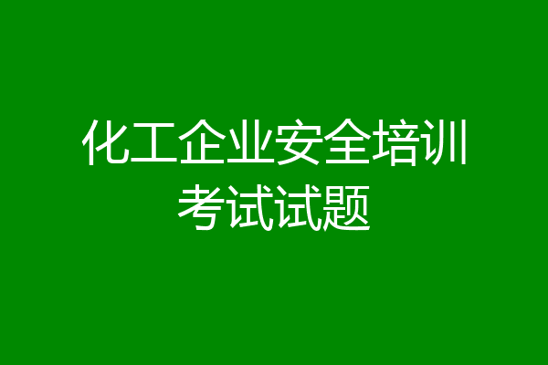 化工企业安全培训考试试题