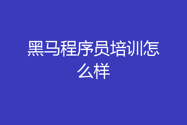 黑马程序员培训怎么样