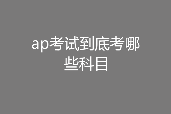 ap考试到底考哪些科目