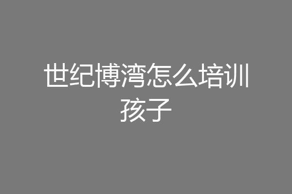 世纪博湾怎么培训孩子