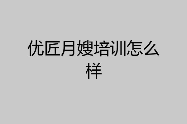 优匠月嫂培训怎么样