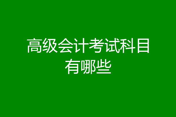 高级会计考试科目有哪些