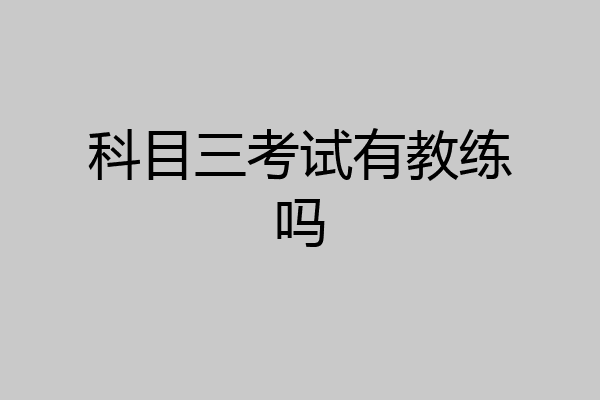 科目三考试有教练吗