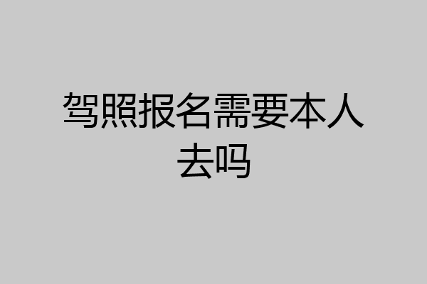 驾照报名需要本人去吗