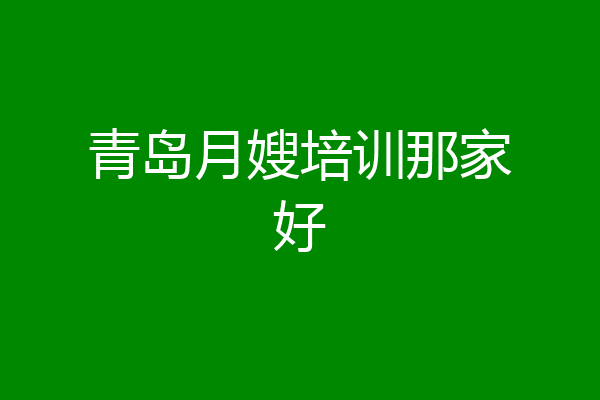 青岛月嫂培训那家好