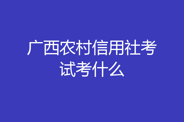 广西农村信用社考试考什么