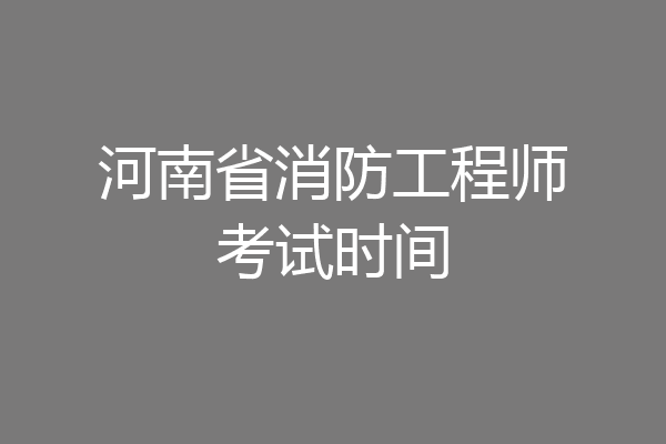 河南省消防工程师考试时间