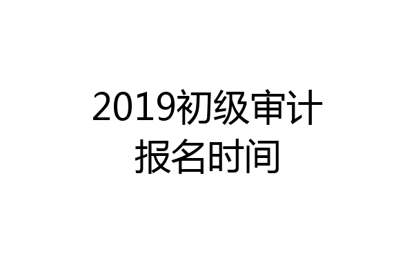2019初级审计报名时间