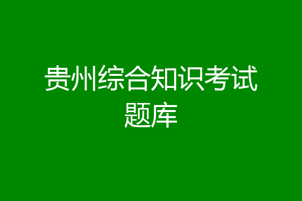 贵州综合知识考试题库