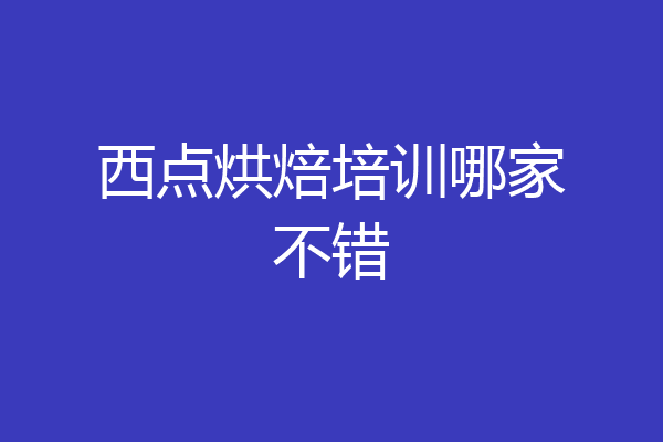 西点烘焙培训哪家不错