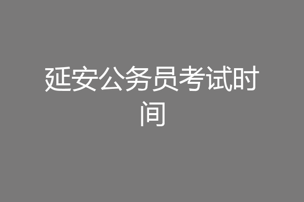 延安公务员考试时间